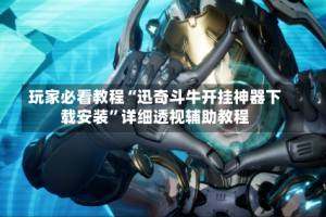 玩家必看教程“迅奇斗牛开挂神器下载安装”详细透视辅助教程