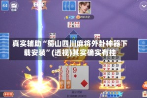 真实辅助“蜀山四川麻将外卦神器下载安装”(透视)其实确实有挂