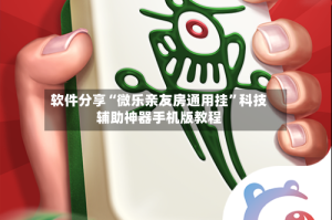 软件分享“微乐亲友房通用挂”科技辅助神器手机版教程