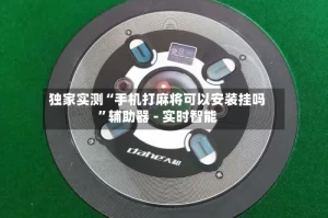 独家实测“手机打麻将可以安装挂吗”辅助器 - 实时智能