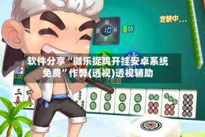 软件分享“微乐捉鸡开挂安卓系统免费”作弊(透视)透视辅助