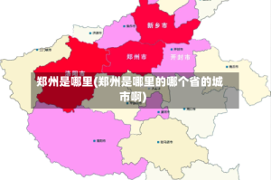郑州是哪里(郑州是哪里的哪个省的城市啊)