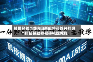 秒懂经验“微信山西麻将可以开挂吗”科技辅助神器手机版教程