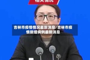 吉林市疫情情况最新消息/吉林市疫情新增病例最新消息