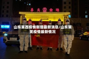 山东莱西疫情新增最新消息/山东莱芜疫情最新情况