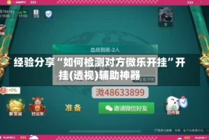 经验分享“如何检测对方微乐开挂”开挂(透视)辅助神器