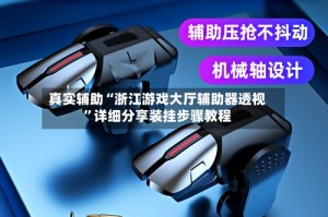 真实辅助“浙江游戏大厅辅助器透视”详细分享装挂步骤教程
