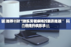 推荐一款“微乐安徽麻将万能开挂器”详细开挂玩法