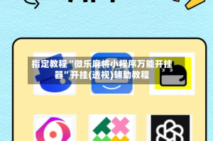 指定教程“微乐麻将小程序万能开挂器”开挂(透视)辅助教程