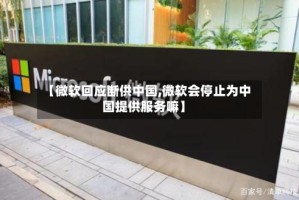 【微软回应断供中国,微软会停止为中国提供服务嘛】