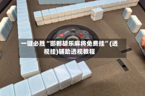 一键必胜“邯郸胡乐麻将免费挂”(透视挂)辅助透视教程