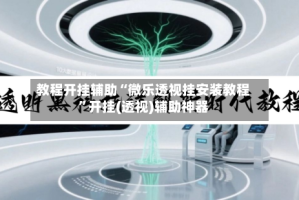教程开挂辅助“微乐透视挂安装教程”开挂(透视)辅助神器