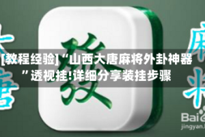[教程经验]“山西大唐麻将外卦神器”透视挂!详细分享装挂步骤