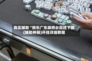 真实辅助“微乐广东麻将必赢挂下载(辅助神器)开挂详细教程