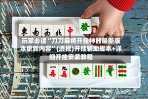 玩家必读“刀刀麻将开挂神器最新版本更新内容”(透视)开挂辅助脚本+详细开挂安装教程