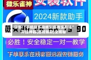 实测!“手机微乐麻将到底有没有挂”开挂神器{透视辅助}全揭秘