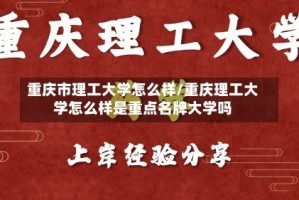重庆市理工大学怎么样/重庆理工大学怎么样是重点名牌大学吗