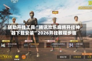 辅助开挂工具“腾讯欢乐麻将开挂神器下载安装”2026开挂教程步骤