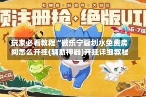 玩家必看教程“微乐宁夏划水免费房间怎么开挂(辅助神器)开挂详细教程