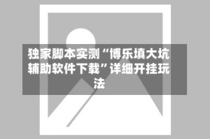 独家脚本实测“博乐填大坑辅助软件下载”详细开挂玩法
