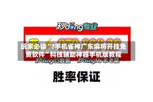 玩家必读“?手机雀神广东麻将开挂免费软件”科技辅助神器手机版教程