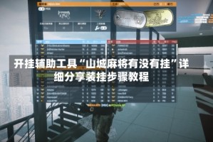 开挂辅助工具“山城麻将有没有挂”详细分享装挂步骤教程