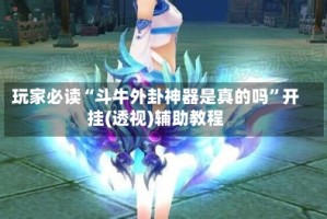 玩家必读“斗牛外卦神器是真的吗”开挂(透视)辅助教程