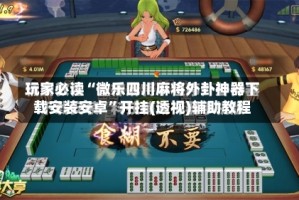 玩家必读“微乐四川麻将外卦神器下载安装安卓”开挂(透视)辅助教程