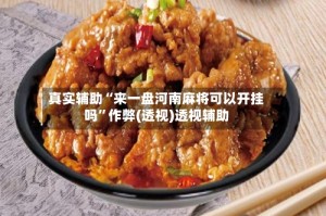 真实辅助“来一盘河南麻将可以开挂吗”作弊(透视)透视辅助