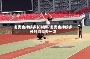 冬奥会持续多长时间/冬奥会持续多长时间举办一次