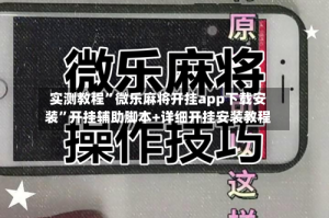 实测教程”微乐麻将开挂app下载安装”开挂辅助脚本+详细开挂安装教程