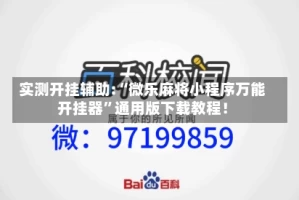 实测开挂辅助:“微乐麻将小程序万能开挂器”通用版下载教程！
