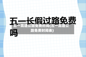 五一高速公路免费时间(五一高速公路免费时间表)