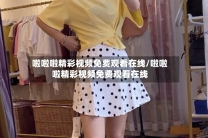 啦啦啦精彩视频免费观看在线/啦啦啦精彩视频免费观看在线