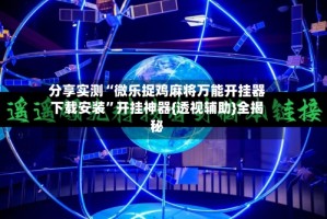 分享实测“微乐捉鸡麻将万能开挂器下载安装”开挂神器{透视辅助}全揭秘