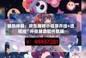 辅助神器：欢乐麻将小程序开挂+透视挂”开挂辅助软件教程