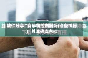 软件分享“有麻将控制器吗(必备神器)”其实确实有挂