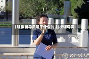 【驻楼辅导员是干什么的,驻校辅导员】