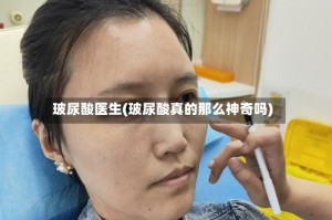 玻尿酸医生(玻尿酸真的那么神奇吗)