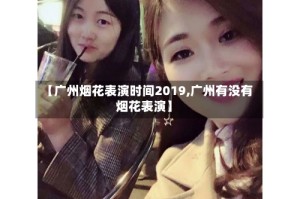 【广州烟花表演时间2019,广州有没有烟花表演】