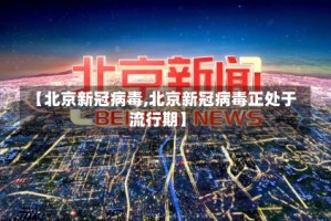 【北京新冠病毒,北京新冠病毒正处于流行期】