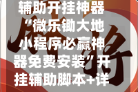 辅助开挂神器“微乐锄大地小程序必赢神器免费安装”开挂辅助脚本+详细