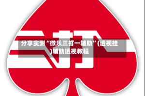 分享实测“微乐三打一辅助”(透视挂)辅助透视教程