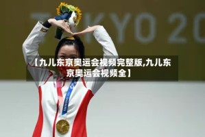 【九儿东京奥运会视频完整版,九儿东京奥运会视频全】
