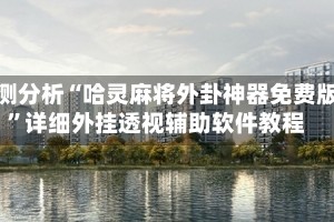 实测分析“哈灵麻将外卦神器免费版”详细外挂透视辅助软件教程