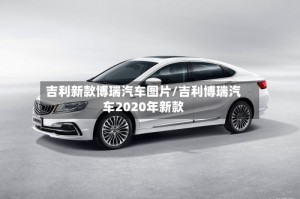 吉利新款博瑞汽车图片/吉利博瑞汽车2020年新款