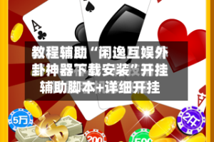 教程辅助“闲逸互娱外卦神器下载安装”开挂辅助脚本+详细开挂