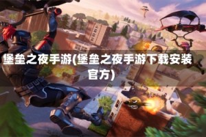 堡垒之夜手游(堡垒之夜手游下载安装官方)