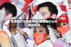 冬奥会什么时候举行/冬奥会什么时候开始呀