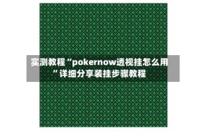 实测教程“pokernow透视挂怎么用”详细分享装挂步骤教程